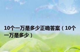 10个一万是多少正确答案（10个一万是多少）