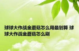球球大作战金蘑菇怎么用最划算 球球大作战金蘑菇怎么刷