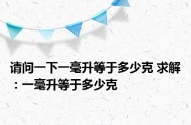 请问一下一毫升等于多少克 求解：一毫升等于多少克