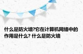 什么是防火墙?它在计算机网络中的作用是什么? 什么是防火墙