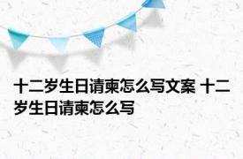 十二岁生日请柬怎么写文案 十二岁生日请柬怎么写