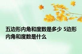 五边形内角和度数是多少 5边形内角和度数是什么