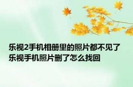 乐视2手机相册里的照片都不见了 乐视手机照片删了怎么找回