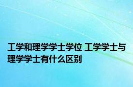 工学和理学学士学位 工学学士与理学学士有什么区别