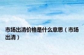 市场出清价格是什么意思（市场出清）