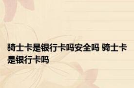 骑士卡是银行卡吗安全吗 骑士卡是银行卡吗