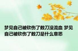 梦见自己被砍伤了数刀没流血 梦见自己被砍伤了数刀是什么意思