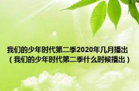 我们的少年时代第二季2020年几月播出（我们的少年时代第二季什么时候播出）