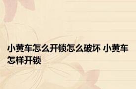 小黄车怎么开锁怎么破坏 小黄车怎样开锁