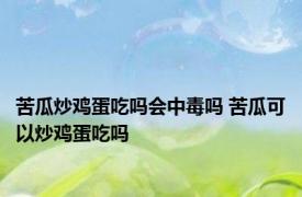 苦瓜炒鸡蛋吃吗会中毒吗 苦瓜可以炒鸡蛋吃吗