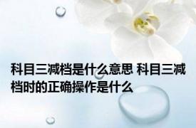 科目三减档是什么意思 科目三减档时的正确操作是什么