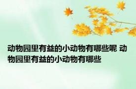 动物园里有益的小动物有哪些呢 动物园里有益的小动物有哪些