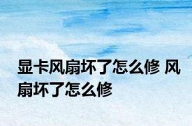 显卡风扇坏了怎么修 风扇坏了怎么修