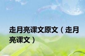 走月亮课文原文（走月亮课文）