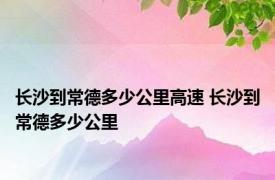 长沙到常德多少公里高速 长沙到常德多少公里