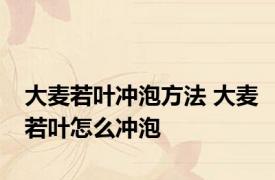 大麦若叶冲泡方法 大麦若叶怎么冲泡