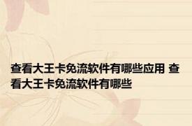 查看大王卡免流软件有哪些应用 查看大王卡免流软件有哪些