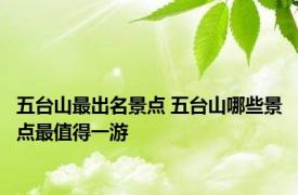五台山最出名景点 五台山哪些景点最值得一游