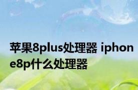 苹果8plus处理器 iphone8p什么处理器