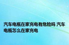 汽车电瓶在家充电有危险吗 汽车电瓶怎么在家充电