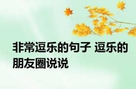 非常逗乐的句子 逗乐的朋友圈说说