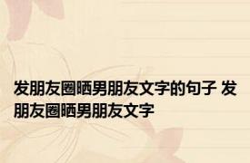 发朋友圈晒男朋友文字的句子 发朋友圈晒男朋友文字