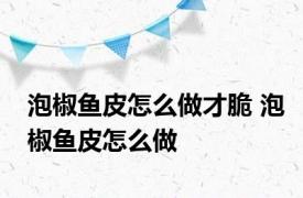 泡椒鱼皮怎么做才脆 泡椒鱼皮怎么做