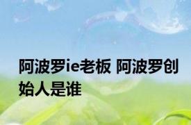 阿波罗ie老板 阿波罗创始人是谁