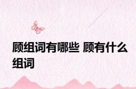 顾组词有哪些 顾有什么组词