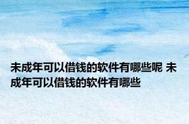 未成年可以借钱的软件有哪些呢 未成年可以借钱的软件有哪些