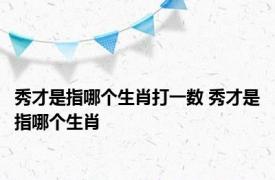 秀才是指哪个生肖打一数 秀才是指哪个生肖