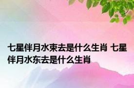七星伴月水束去是什么生肖 七星伴月水东去是什么生肖