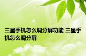 三星手机怎么调分屏功能 三星手机怎么调分屏
