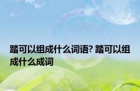 踏可以组成什么词语? 踏可以组成什么成词