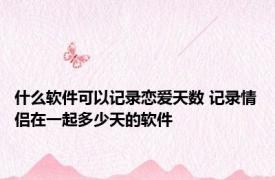 什么软件可以记录恋爱天数 记录情侣在一起多少天的软件