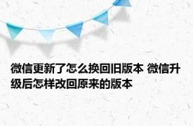 微信更新了怎么换回旧版本 微信升级后怎样改回原来的版本