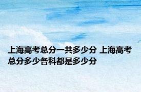 上海高考总分一共多少分 上海高考总分多少各科都是多少分
