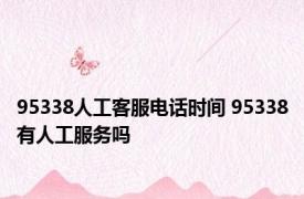 95338人工客服电话时间 95338有人工服务吗