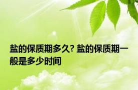 盐的保质期多久? 盐的保质期一般是多少时间