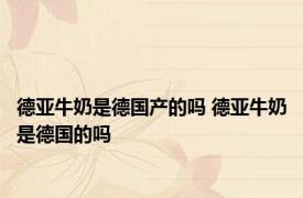 德亚牛奶是德国产的吗 德亚牛奶是德国的吗