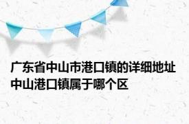 广东省中山市港口镇的详细地址 中山港口镇属于哪个区