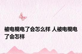 被电棍电了会怎么样 人被电棍电了会怎样