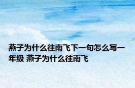 燕子为什么往南飞下一句怎么写一年级 燕子为什么往南飞