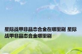 星际战甲非晶态合金在哪里刷 星际战甲非晶态合金哪里刷