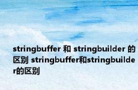 stringbuffer 和 stringbuilder 的区别 stringbuffer和stringbuilder的区别