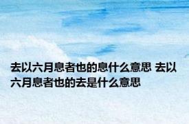 去以六月息者也的息什么意思 去以六月息者也的去是什么意思