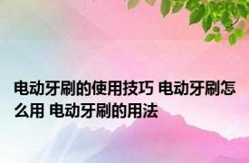 电动牙刷的使用技巧 电动牙刷怎么用 电动牙刷的用法