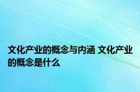 文化产业的概念与内涵 文化产业的概念是什么