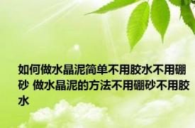 如何做水晶泥简单不用胶水不用硼砂 做水晶泥的方法不用硼砂不用胶水