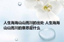 人生海海山山而川的出处 人生海海山山而川的意思是什么